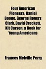 Four American Pioneers Daniel Boone George Rogers Clark David Crockett Kit Carson a Book for Young Americans
