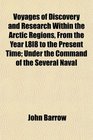 Voyages of Discovery and Research Within the Arctic Regions From the Year L8l8 to the Present Time Under the Command of the Several Naval