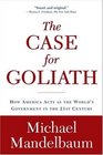 Case for Goliath How America Acts As the World's Government in the Twentyfirst Century