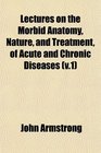 Lectures on the Morbid Anatomy Nature and Treatment of Acute and Chronic Diseases