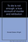 To die is not enough A true account of murder and retribution