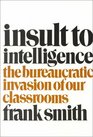 Insult to Intelligence The Bureaucratic Invasion of Our Classrooms