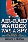 The Air Raid Warden Was a Spy And Other Tales from HomeFront America in World War II