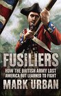 Fusiliers How the British Army Lost America but Learned to Fight