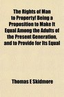 The Rights of Man to Property Being a Proposition to Make It Equal Among the Adults of the Present Generation and to Provide for Its Equal