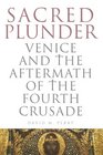 Sacred Plunder Venice and the Aftermath of the Fourth Crusade