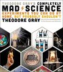 Theodore Gray's Completely Mad Science Experiments You Can Do at Home but Probably Shouldn't The Complete and Updated Edition