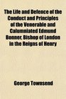 The Life and Defence of the Conduct and Principles of the Venerable and Calumniated Edmund Bonner Bishop of London in the Reigns of Henry