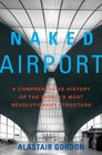 Naked Airport  A Cultural History of the World's Most Revolutionary Structure