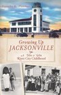 Growing Up Jacksonville: A '50s & '60s River City Childhood (FL) (The History Press)