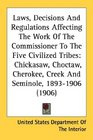 Laws Decisions And Regulations Affecting The Work Of The Commissioner To The Five Civilized Tribes Chickasaw Choctaw Cherokee Creek And Seminole 18931906