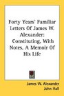 Forty Years' Familiar Letters Of James W Alexander Constituting With Notes A Memoir Of His Life