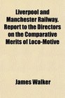 Liverpool and Manchester Railway Report to the Directors on the Comparative Merits of LocoMotive