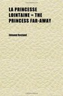 La Princesse Lointaine  the Princess FarAway A Play in Four Acts in Verse