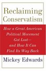 Reclaiming Conservatism How a Great American Political Movement Got LostAnd How It Can Find Its Way Back