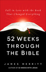 52 Weeks Through the Bible: Fall in Love with the Book That Changed Everything