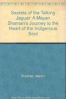 Secrets of the Talking Jaguar A Mayan Shamans Journey to the Heart of the Indigenous Soul