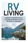 RV Living A Beginner's Travel Guide and Tips for Escaping the Rat Race to Live out Your Dreams in a Motorhome