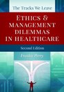 The Tracks We Leave Ethics and Management Dilemmas in Healthcare Second Edition