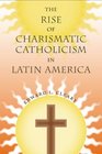 The Rise of Charismatic Catholicism in Latin America