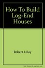 How to build logend houses