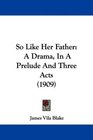 So Like Her Father A Drama In A Prelude And Three Acts