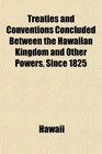 Treaties and Conventions Concluded Between the Hawaiian Kingdom and Other Powers Since 1825