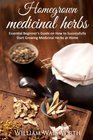 Homegrown Medicinal Herbs: Essential Beginner's Guide on How to Succesfully Start Growing Medicinal Herbs at Home (Herbal Antibiotics, Herbal Remedies and Herbalism Guidebook for Beginners) (Volume 1)