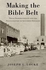 Making the Bible Belt Texas Prohibitionists and the Politicization of Southern Religion