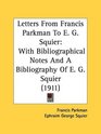 Letters From Francis Parkman To E G Squier With Bibliographical Notes And A Bibliography Of E G Squier