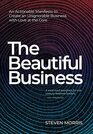 The Beautiful Business An Actionable Manifesto to Create an Unignorable Business with Love at the Core