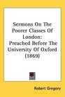 Sermons On The Poorer Classes Of London Preached Before The University Of Oxford