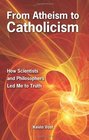 From Atheism to Catholicism How Scientists and Philosophers Led Me to the Truth