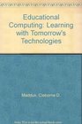 Educational Computing Learning With Tomorrow's Technologies