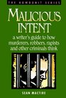 Malicious Intent  A Writer's Guide to How Murderers Robbers Rapists and Other Criminals Think
