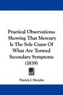 Practical Observations Showing That Mercury Is The Sole Cause Of What Are Termed Secondary Symptoms