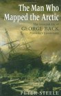 The Man Who Mapped the Arctic  The Intrepid Life of George Back Franklin's Lieutenant