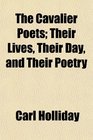 The Cavalier Poets Their Lives Their Day and Their Poetry