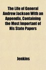 The Life of General Andrew Jackson With an Appendix Containing the Most Important of His State Papers