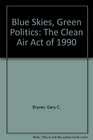 Blue Skies Green Politics The Clean Air Act of 1990
