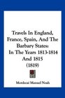Travels In England France Spain And The Barbary States In The Years 18131814 And 1815