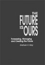 The Future Is Ours Foreseeing Managing and Creating the Future