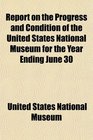 Report on the Progress and Condition of the United States National Museum for the Year Ending June 30