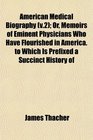 American Medical Biography  Or Memoirs of Eminent Physicians Who Have Flourished in America to Which Is Prefixed a Succinct History of