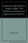 Japanese Agriculture Under Siege The Political Economy of Agricultural Policies