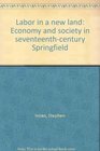 Labor in a new land Economy and society in seventeenthcentury Springfield