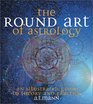The Round Art of Astrology An Illustrated Guide to Theory and Practice