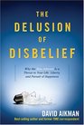 The Delusion of Disbelief Why the New Atheism is a Threat to Your Life Liberty and Pursuit of Happiness