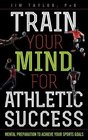 Train Your Mind for Athletic Success Mental Preparation to Achieve Your Sports Goals