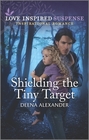 Shielding the Tiny Target (Love Inspired Suspense, No 979)